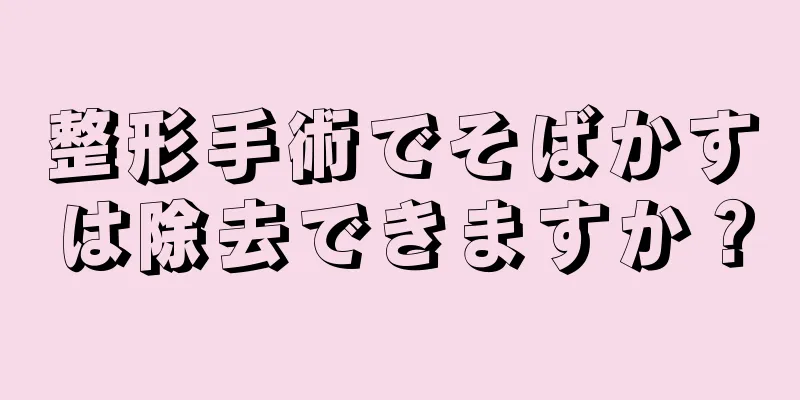 整形手術でそばかすは除去できますか？