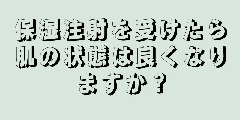 保湿注射を受けたら肌の状態は良くなりますか？