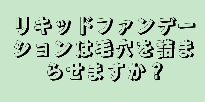 リキッドファンデーションは毛穴を詰まらせますか？