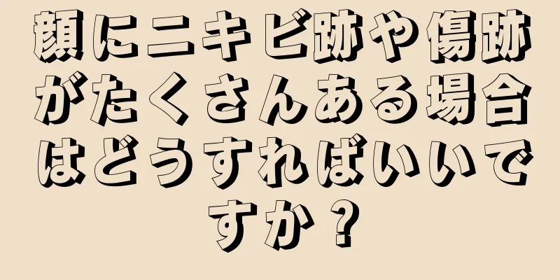 顔にニキビ跡や傷跡がたくさんある場合はどうすればいいですか？