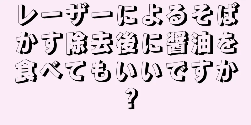 レーザーによるそばかす除去後に醤油を食べてもいいですか？