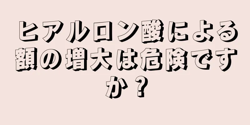 ヒアルロン酸による額の増大は危険ですか？