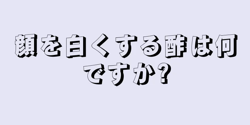 顔を白くする酢は何ですか?