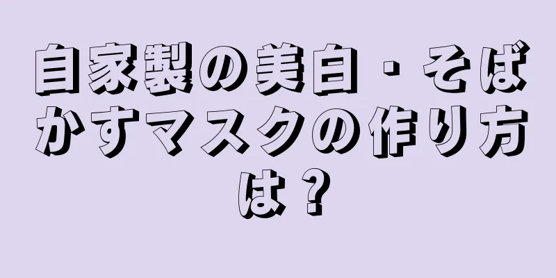 自家製の美白・そばかすマスクの作り方は？