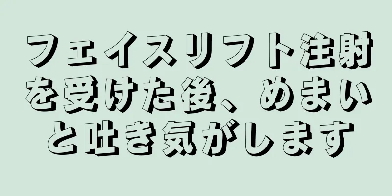 フェイスリフト注射を受けた後、めまいと吐き気がします
