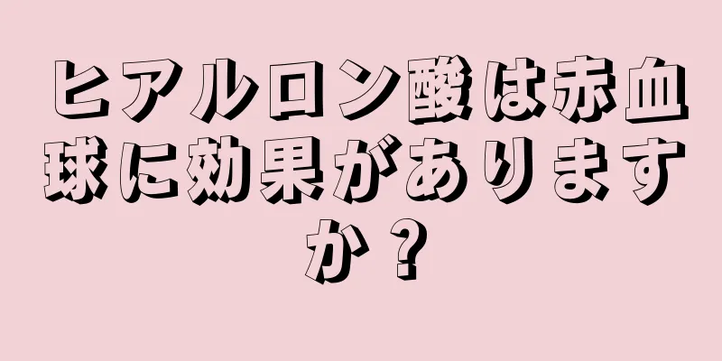 ヒアルロン酸は赤血球に効果がありますか？