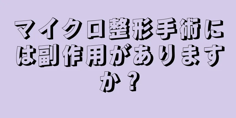 マイクロ整形手術には副作用がありますか？