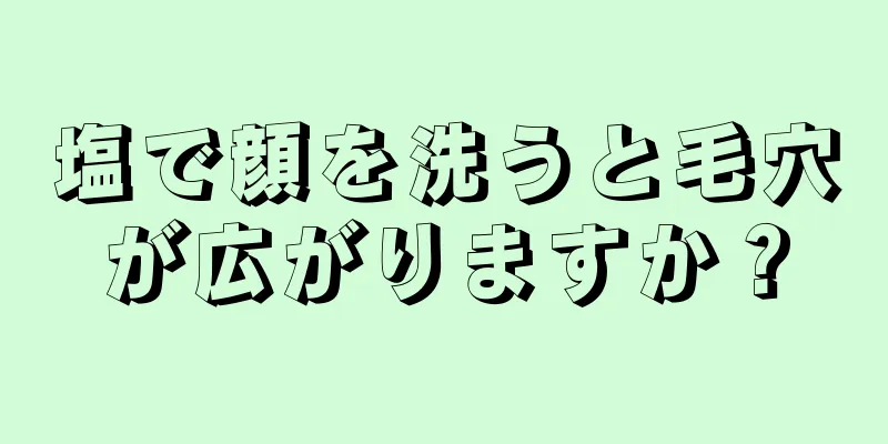 塩で顔を洗うと毛穴が広がりますか？