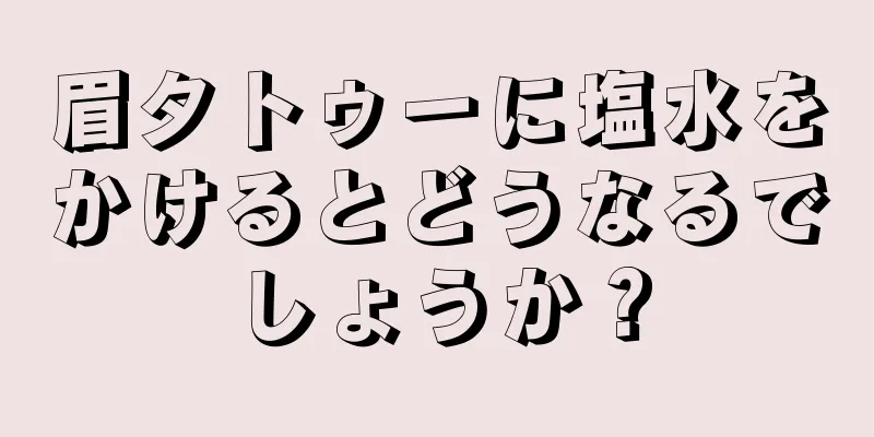 眉タトゥーに塩水をかけるとどうなるでしょうか？