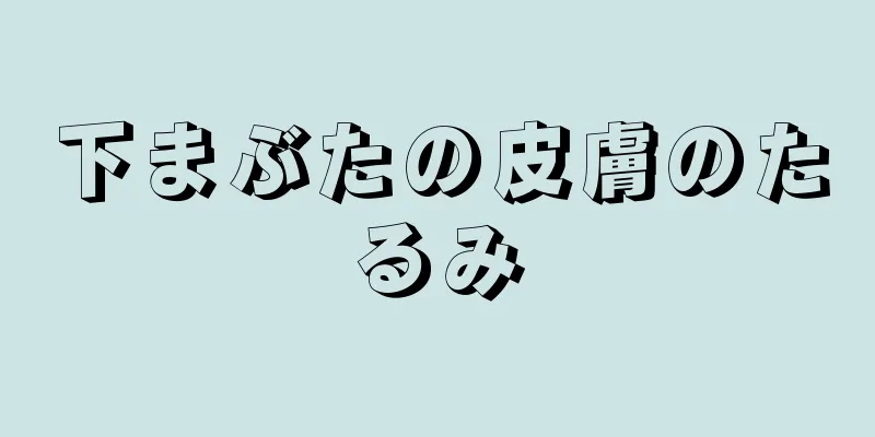 下まぶたの皮膚のたるみ