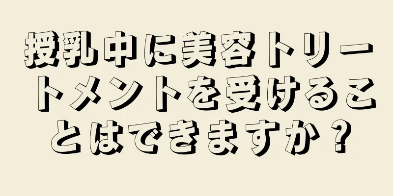 授乳中に美容トリートメントを受けることはできますか？