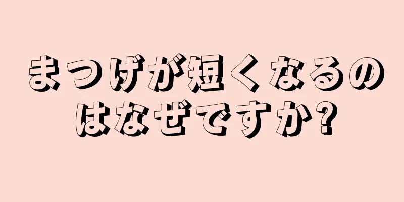 まつげが短くなるのはなぜですか?