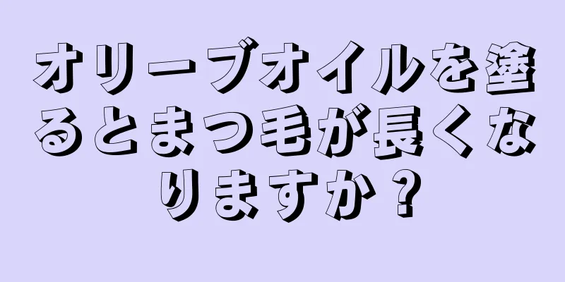オリーブオイルを塗るとまつ毛が長くなりますか？