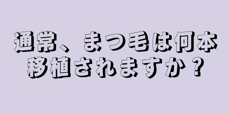 通常、まつ毛は何本移植されますか？