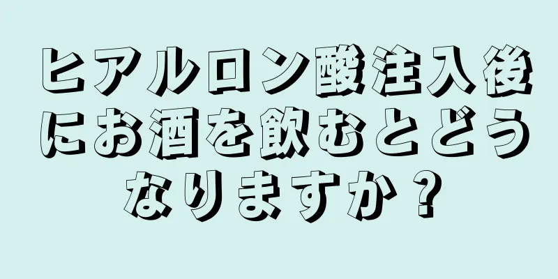 ヒアルロン酸注入後にお酒を飲むとどうなりますか？