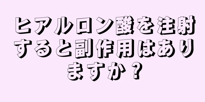 ヒアルロン酸を注射すると副作用はありますか？