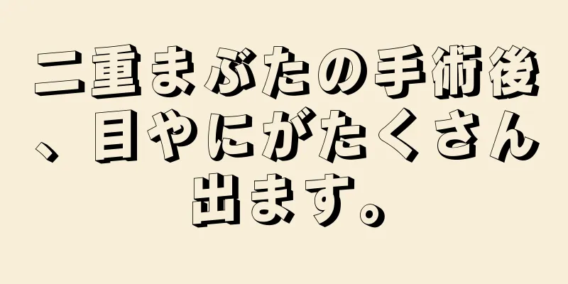 二重まぶたの手術後、目やにがたくさん出ます。