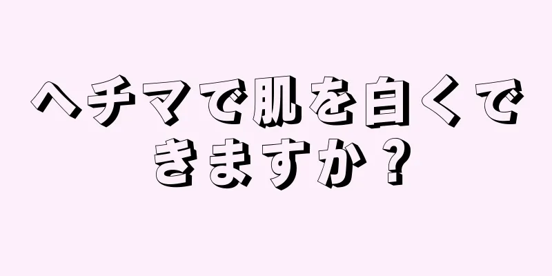 ヘチマで肌を白くできますか？