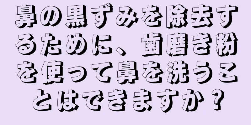 鼻の黒ずみを除去するために、歯磨き粉を使って鼻を洗うことはできますか？