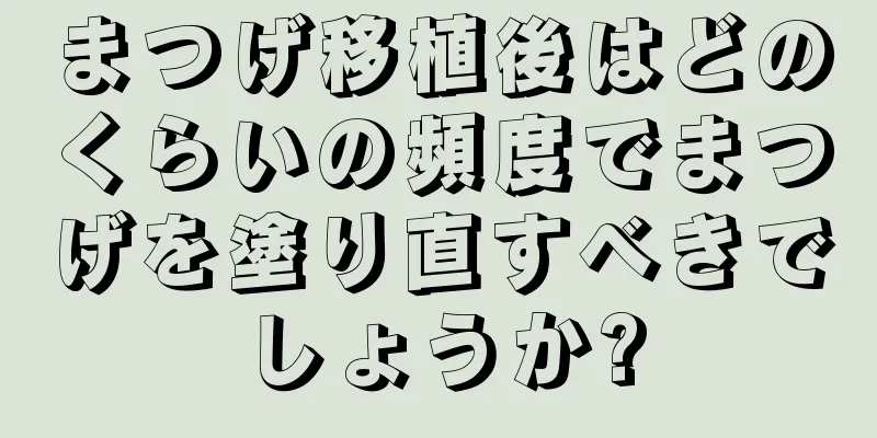 まつげ移植後はどのくらいの頻度でまつげを塗り直すべきでしょうか?