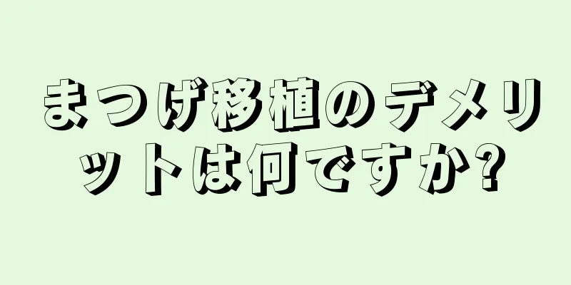 まつげ移植のデメリットは何ですか?
