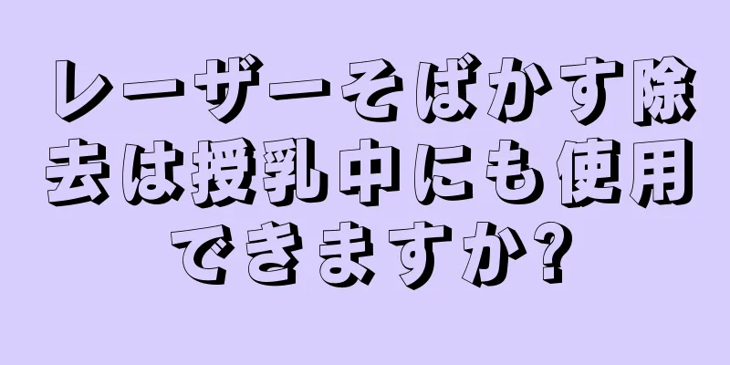 レーザーそばかす除去は授乳中にも使用できますか?