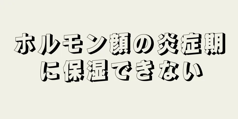 ホルモン顔の炎症期に保湿できない
