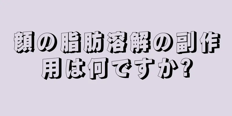 顔の脂肪溶解の副作用は何ですか?