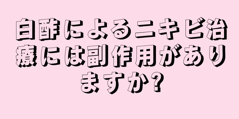 白酢によるニキビ治療には副作用がありますか?