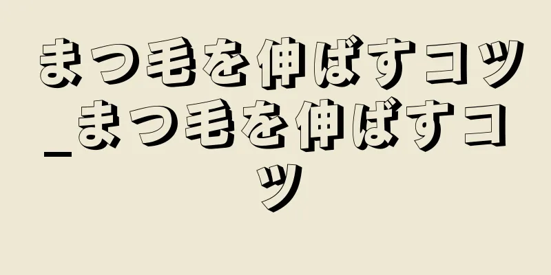 まつ毛を伸ばすコツ_まつ毛を伸ばすコツ