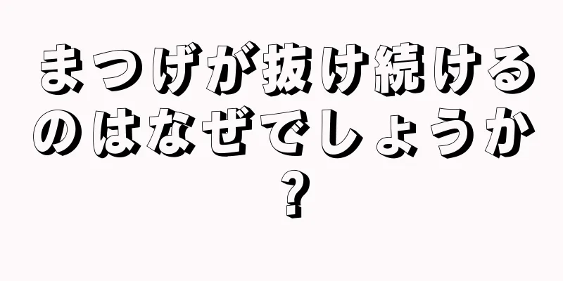 まつげが抜け続けるのはなぜでしょうか？