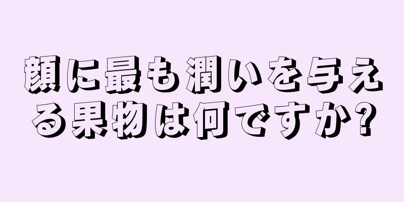 顔に最も潤いを与える果物は何ですか?