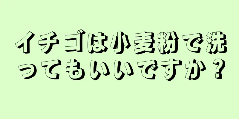 イチゴは小麦粉で洗ってもいいですか？