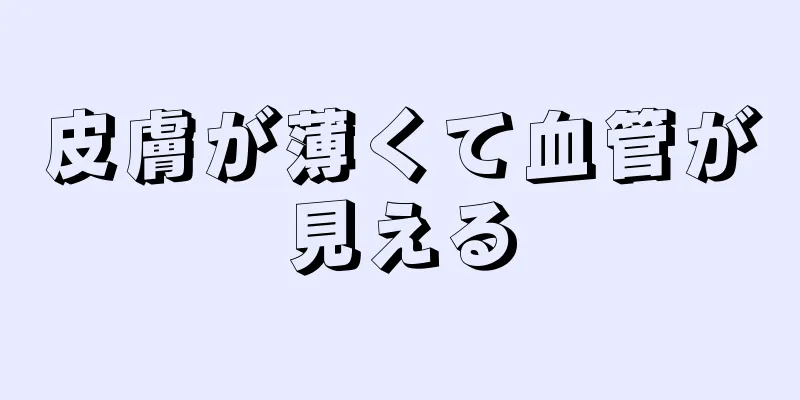 皮膚が薄くて血管が見える