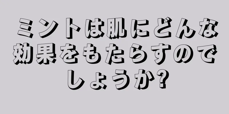 ミントは肌にどんな効果をもたらすのでしょうか?