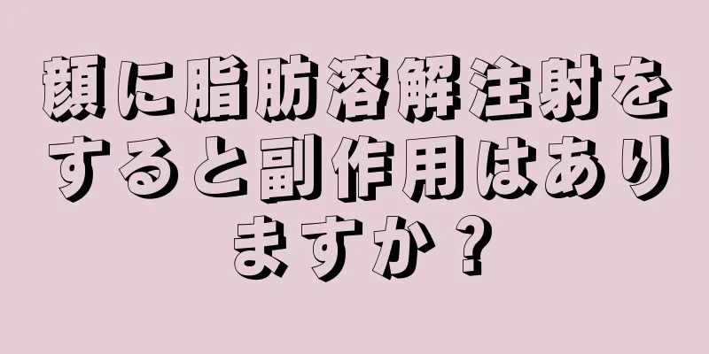 顔に脂肪溶解注射をすると副作用はありますか？