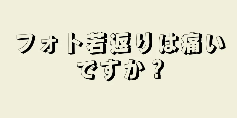 フォト若返りは痛いですか？