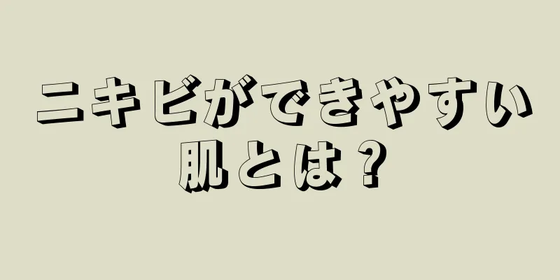 ニキビができやすい肌とは？