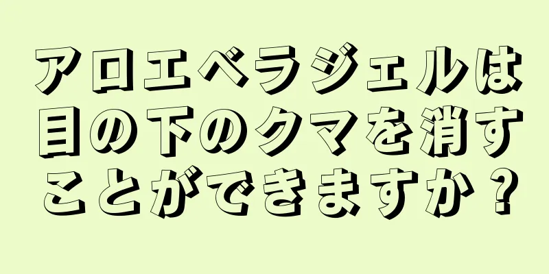 アロエベラジェルは目の下のクマを消すことができますか？