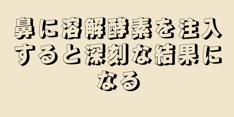 鼻に溶解酵素を注入すると深刻な結果になる