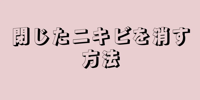 閉じたニキビを消す方法