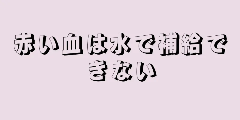 赤い血は水で補給できない