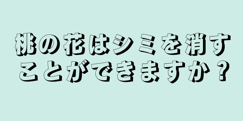 桃の花はシミを消すことができますか？