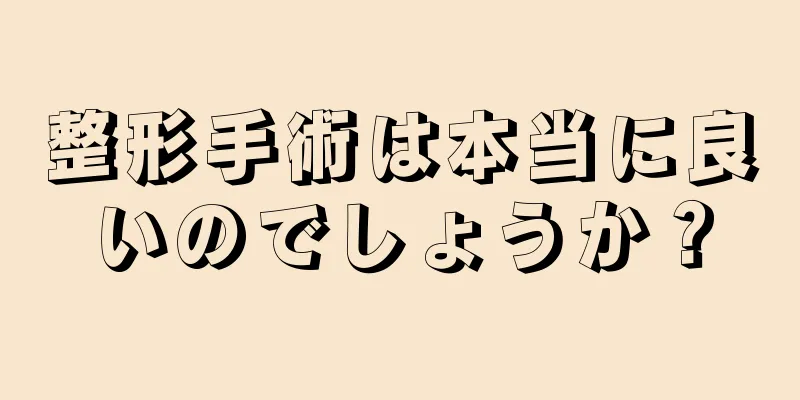 整形手術は本当に良いのでしょうか？
