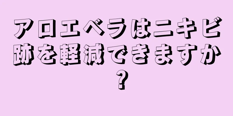 アロエベラはニキビ跡を軽減できますか？