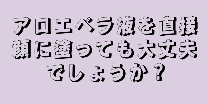 アロエベラ液を直接顔に塗っても大丈夫でしょうか？