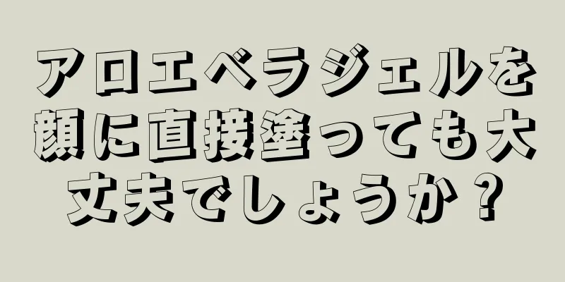 アロエベラジェルを顔に直接塗っても大丈夫でしょうか？