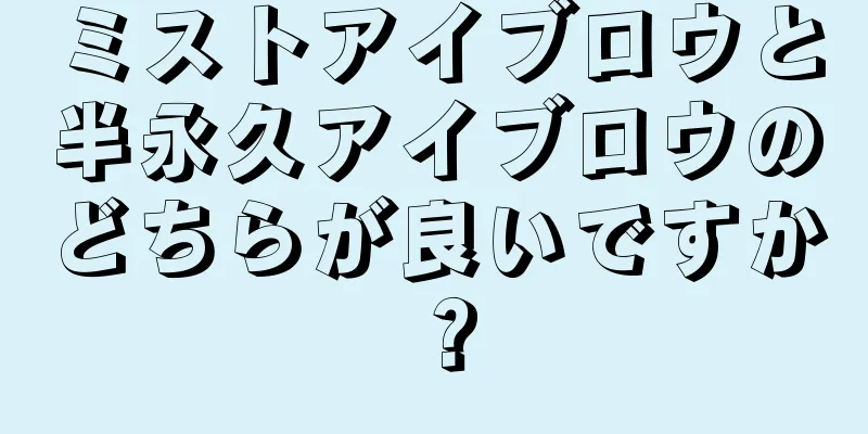 ミストアイブロウと半永久アイブロウのどちらが良いですか？
