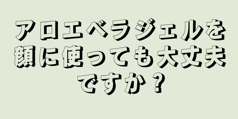 アロエベラジェルを顔に使っても大丈夫ですか？
