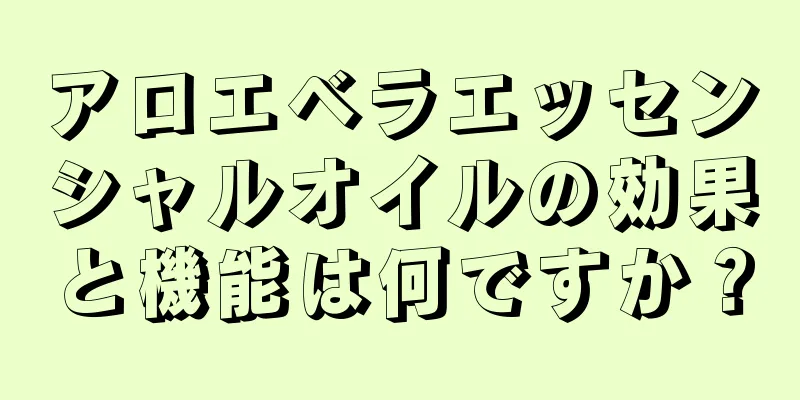 アロエベラエッセンシャルオイルの効果と機能は何ですか？